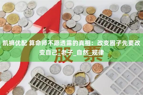 凯狮优配 算命师不愿透露的真相：改变圈子先要改变自己_老子_自然_规律