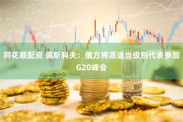同花顺配资 佩斯科夫：俄方将派适当级别代表参加G20峰会
