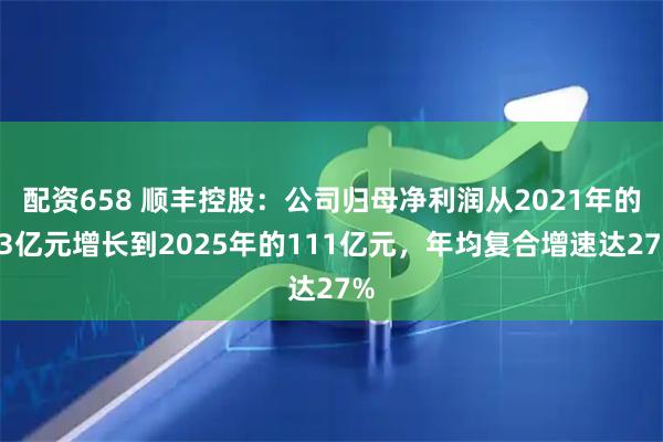 配资658 顺丰控股：公司归母净利润从2021年的43亿元增长到2025年的111亿元，年均复合增速达27%