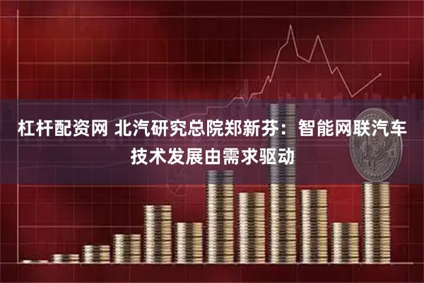 杠杆配资网 北汽研究总院郑新芬：智能网联汽车技术发展由需求驱动