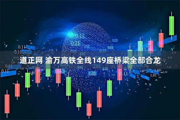 道正网 渝万高铁全线149座桥梁全部合龙