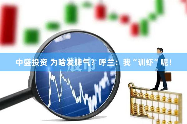 中盛投资 为啥发脾气？呼兰：我“训虾”呢！