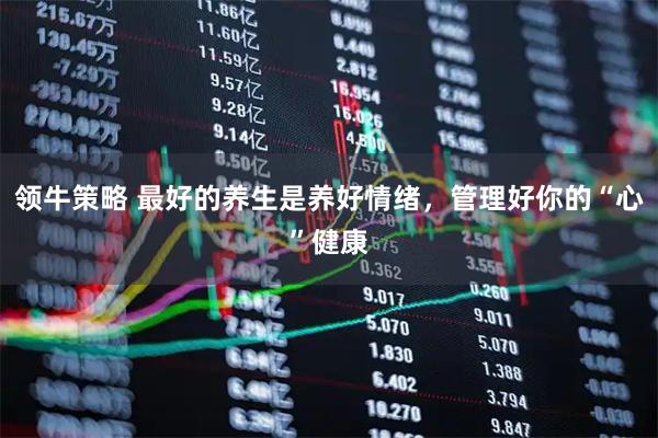 领牛策略 最好的养生是养好情绪，管理好你的“心”健康