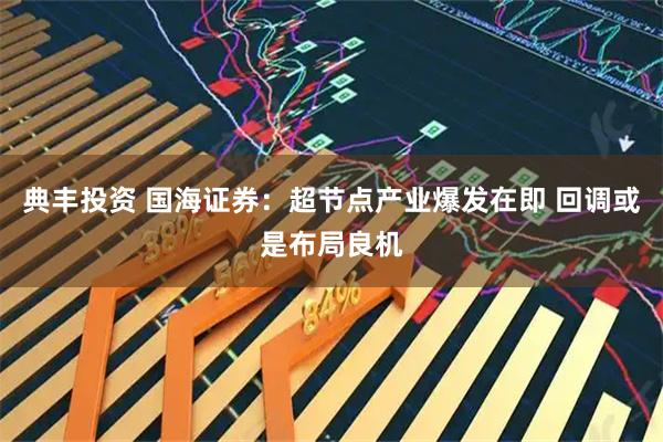 典丰投资 国海证券：超节点产业爆发在即 回调或是布局良机